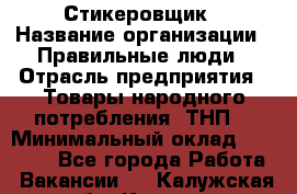 Стикеровщик › Название организации ­ Правильные люди › Отрасль предприятия ­ Товары народного потребления (ТНП) › Минимальный оклад ­ 30 000 - Все города Работа » Вакансии   . Калужская обл.,Калуга г.